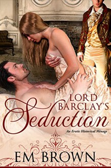 Lord Barclay's Seduction: An Erotic Historical Menage (Cavern of Pleasures) - Em Brown