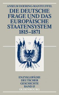 Die Deutsche Frage Und Das Europaische Staatensystem 1815-1871 - Anselm Doering-Manteuffel