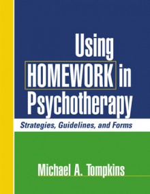 Using Homework in Psychotherapy: Strategies, Guidelines, and Forms - Michael A. Tompkins