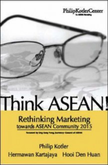 Think Asean! Rethinking Marketing Toward Asean Community 2015 - Philip Kotler, Hermawan Kartajaya, Den Huan Hooi