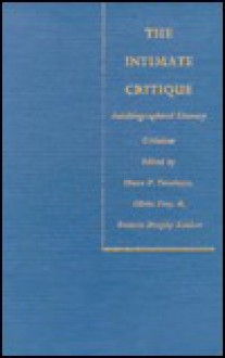 The Intimate Critique: Autobiographical Literary Criticism - Diane P. Freedman, Olivia Frey, Susan Koppelman, Traise Yamamoto, Ellen Brown, Brenda Daly, Suzanne Bunkers, Sandra Brown, Dolan Hubbard, Frances MurphyZauhar, Cheryl Torsney, Victoria Ekanger, Peter Carlton, Dana Beckelman, Diane P. Freedman, Frances Murphy Zauhar