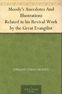 Moody's Anecdotes And Illustrations Related in his Revival Work by the Great Evangilist - D.L. Moody