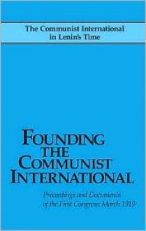 Founding the Communist International - John Riddell, Leon Trotsky, Alexandra Kollontai, Nikolai Bukharin, Angelica Balabanoff, Christian Rakovsky, Grigory Zinoviev