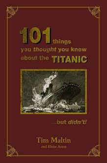 101 Things You Thought You Knew About The Titanic But Didn't - Tim Maltin, Eloise Aston