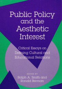 Public Policy and the Aesthetic Interest: Critical Essays on Defining Cultural and Educational Relations - Ralph A. Smith, Ralph A. Smith