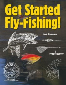 Get Started Fly-Fishing! - Craig Schuhmann, Craig R. Schuhmann, Craig Schuhmann