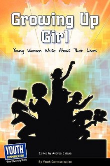 Growing Up Girl: Young Women Write about Their Lives - Andrea Estepa, Laura Longhine, Keith Hefner