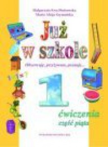 Już w szkole : obserwuję, przeżywam, poznaję... : ćwiczenia do kształcenia zintegrowanego w klasie pierwszej. Cz. 5 - Małgorzata Ewa. Piotrowska