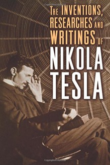 The Inventions, Researches and Writings of Nikola Tesla - Nikola Tesla, Thomas Commerford. Martin