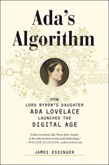 Ada's Algorithm: How Lord Byron's Daughter Ada Lovelace Launched the Digital Age - James Essinger