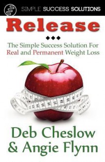 Release: The Simple Success Solution for Real and Permanent Weight Loss - Angie Flynn, Deb Cheslow