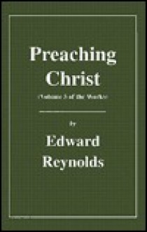 Preaching Christ, Volume 5 of the Works (The Works of Edward Reynolds) - Edward Reynolds, Alexander Chalmers