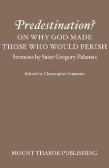 Predestination? On Why God Made Those Who Would Perish (Sermons by Saint Gregory Palamas) - St. Gregory Palamas, Christopher Veniamin