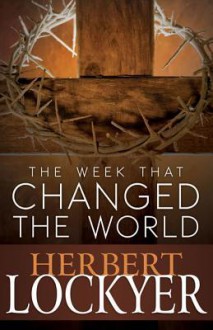 The Week That Changed the World - Herbert Lockyer