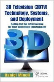 3D Television (3DTV) Technology, Systems, and Deployment: Rolling Out the Infrastructure for Next-Generation Entertainment - Daniel Minoli