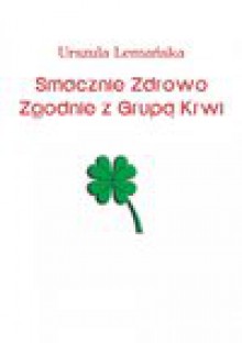 Smacznie Zdrowo Zgodnie z Grupą Krwi - Urszula Lemańska