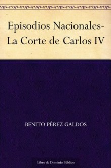 Episodios Nacionales-La Corte de Carlos IV - Benito Pérez Galdós