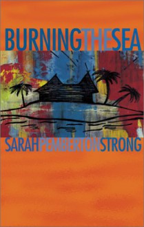 Burning the Sea - Sarah Pemberton Strong