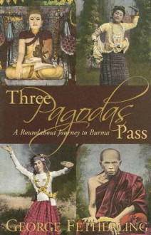 Three Pagodas Pass: A Roundabout Journey to Burma - George Fetherling