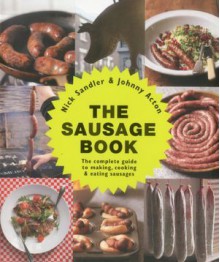 The Sausage Book: The Complete Guide to Making, Cooking, & Eating Sausages - Nick Sandler, Johnny Acton