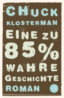 Eine zu 85% wahre Geschichte - Chuck Klosterman, Adelheid Zöfel