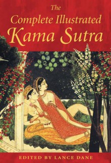 The Complete Illustrated Kama Sutra - Mallanaga Vātsyāyana, Lance Dane