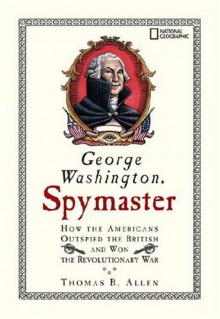 George Washington, Spymaster: How the Americans Outspied the British and Won the Revolutionary War - Thomas B. Allen, Cheryl Harness