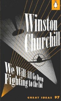 We Will All Go Down Fighting to the End - Winston Churchill