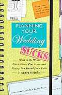 Planning Your Wedding Sucks: What to Do When Place Cards, Plus Ones, and Paying Two Grand for a Cake Make You Miserable - Joanne Kimes