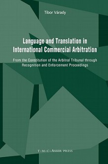 Language and Translation in International Commercial Arbitration: From the Constitution of the Arbitral Tribunal Through Recognition and Enforcement Proceedings - Tibor Varady