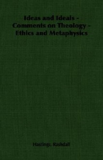 Ideas and Ideals - Comments on Theology - Ethics and Metaphysics - Hastings Rashdall