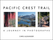 Pacific Crest Trail: A Journey in Photographs - Chris Alexander