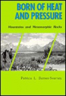 Born of Heat and Pressure: Mountains and Metamorphic Rocks - Patricia Barnes-Svarney