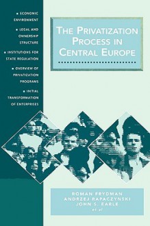 The Privatization Process in Central Europe - Roman Frydman, John Earle, Andrzej Rapaczynski