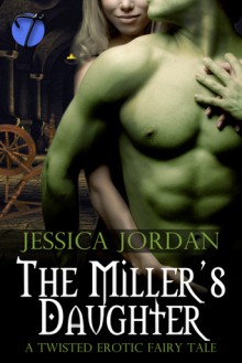 The Miller's Daughter (A Twisted Erotic Fairy Tale) - Jessica Jordan