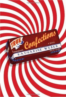 True Confections: A Novel - Katharine Weber