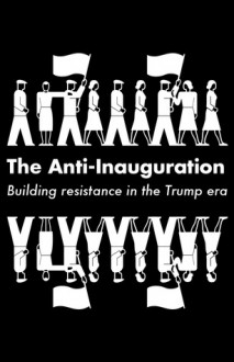 The Anti-Inauguration: Building Resistance in the Trump Era - Owen Jones, Jeremy Scahill, Anand Gopal, Naomi Klein, Keeanga-Yamahtta Taylor