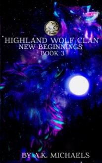 Highland Wolf Clan, Book 3, New Beginnings (Volume 3) - A K Michaels, Missy Borucki, Sassy Queens of Design