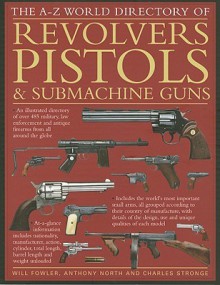 The A-Z World Directory of Revolvers, Pistols & Submachine Guns - Will Fowler, Anthony North, Charles Stronge