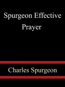 Spurgeon Effective Prayer - Charles Spurgeon - Charles H. Spurgeon