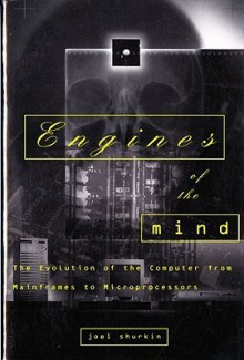 Engines of the Mind: The Evolution of the Computer from Mainframes to Microprocessors - Joel N. Shurkin