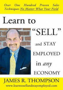 Learn to "SELL" and Stay Employed in Any Economy - James R. Thompson