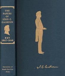 The Papers of John C. Calhoun: Volume XXV, 1847-1848 - Clyde N. Wilson, Shirley B. Cook