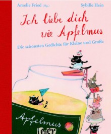 Ich Liebe Dich Wie Apfelmus: Die Schönsten Gedichte Für Kleine Und Große - Amelie Fried