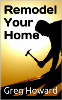 How to Find the Right Person to Remodel Your Home - Greg Howard