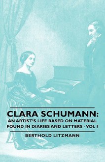 Clara Schumann: An Artist's Life Based on Material Found in Diaries and Letters - Vol I - Berthold Litzmann