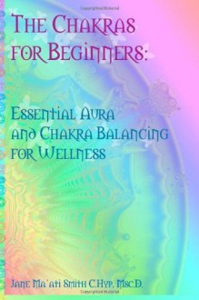 The Chakras for Beginners: Essential Aura and Chakra Balancing for Wellness - Jane Ma'ati Smith