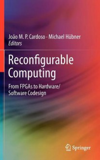 Reconfigurable Computing: From Fpg As To Hardware/Software Codesign - Joao M.P. Cardoso, Michael Hübner