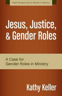 Jesus, Justice, and Gender Roles: A Case for Gender Roles in Ministry - Kathy Keller