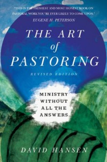 The Art of Pastoring: Ministry Without All the Answers - David Hansen